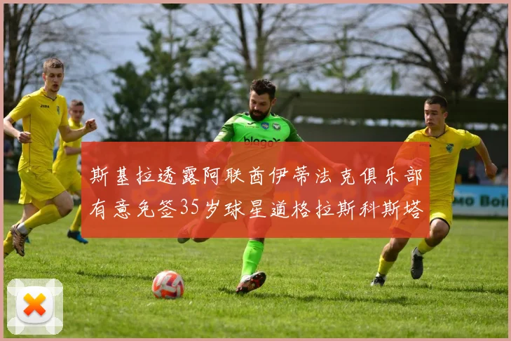 斯基拉透露阿联酋伊蒂法克俱乐部有意免签35岁球星道格拉斯科斯塔