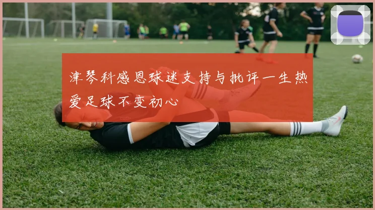 津琴科感恩球迷支持与批评一生热爱足球不变初心