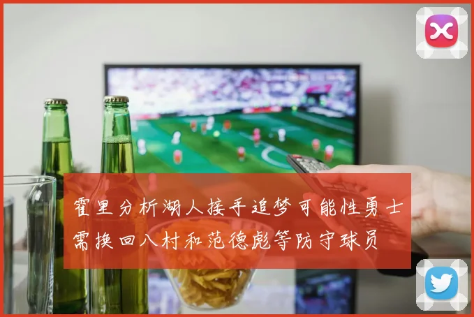 霍里分析湖人接手追梦可能性勇士需换回八村和范德彪等防守球员