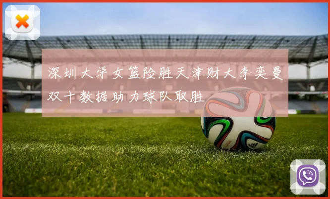 深圳大学女篮险胜天津财大李奕曼双十数据助力球队取胜