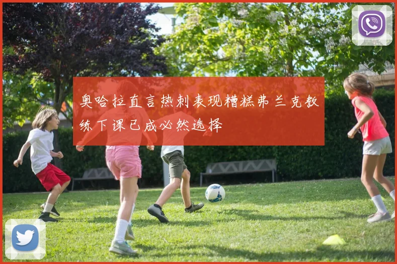 奥哈拉直言热刺表现糟糕弗兰克教练下课已成必然选择