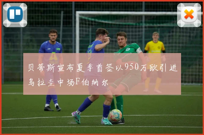贝蒂斯宣布夏季首签以950万欧引进乌拉圭中场F伯纳尔