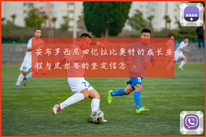 安布罗西尼回忆拉比奥特的成长历程与皮尔洛的坚定信念