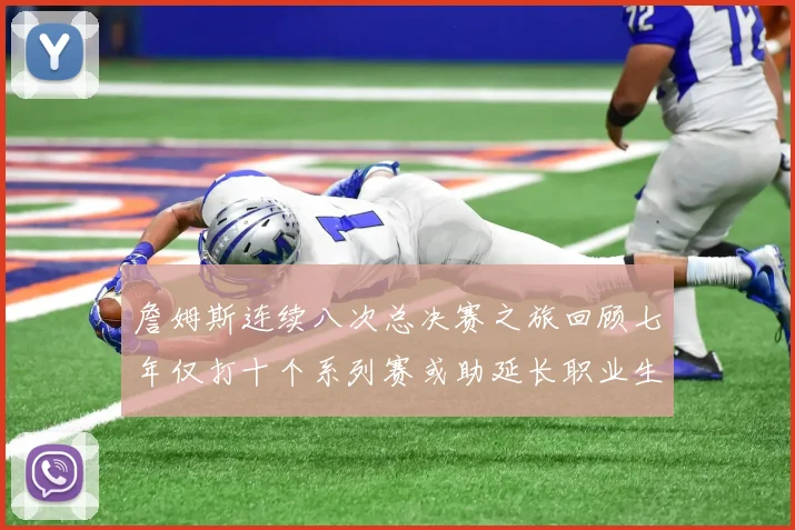 詹姆斯连续八次总决赛之旅回顾七年仅打十个系列赛或助延长职业生涯